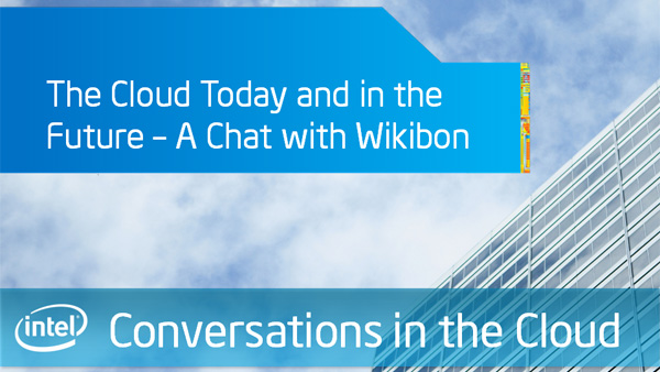 The Cloud Today and in the Future – A Chat with Wikibon: Intel Conversations in the Cloud – Episode 25