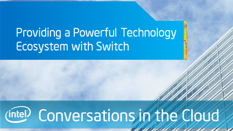 Providing a Powerful Technology Ecosystem with Switch – Intel Conversations in the Cloud – Episode 27