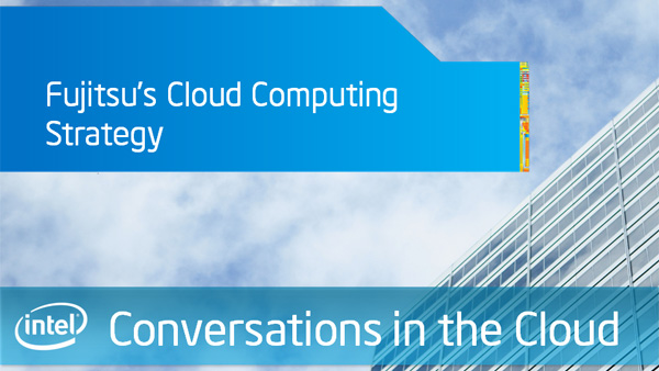 Fujitsu’s Cloud Computing Strategy – Intel Conversations in the Cloud – Episode 28