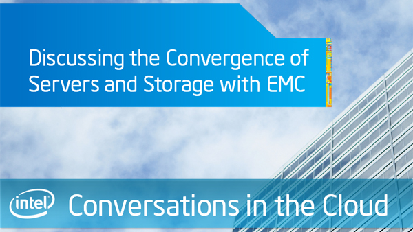 Discussing the Convergence of Servers and Storage with EMC – Intel Conversations in the Cloud – Episode 34